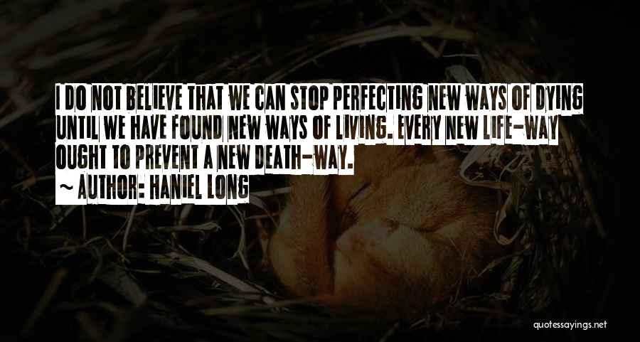 Haniel Long Quotes: I Do Not Believe That We Can Stop Perfecting New Ways Of Dying Until We Have Found New Ways Of