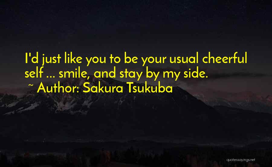 Sakura Tsukuba Quotes: I'd Just Like You To Be Your Usual Cheerful Self ... Smile, And Stay By My Side.