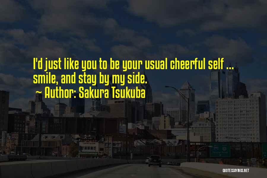 Sakura Tsukuba Quotes: I'd Just Like You To Be Your Usual Cheerful Self ... Smile, And Stay By My Side.