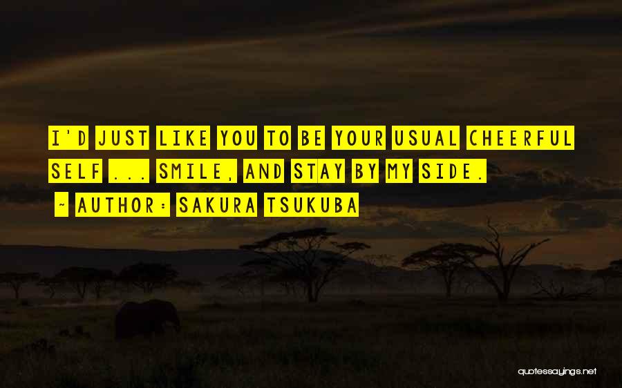 Sakura Tsukuba Quotes: I'd Just Like You To Be Your Usual Cheerful Self ... Smile, And Stay By My Side.