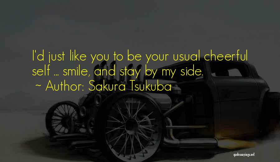 Sakura Tsukuba Quotes: I'd Just Like You To Be Your Usual Cheerful Self ... Smile, And Stay By My Side.