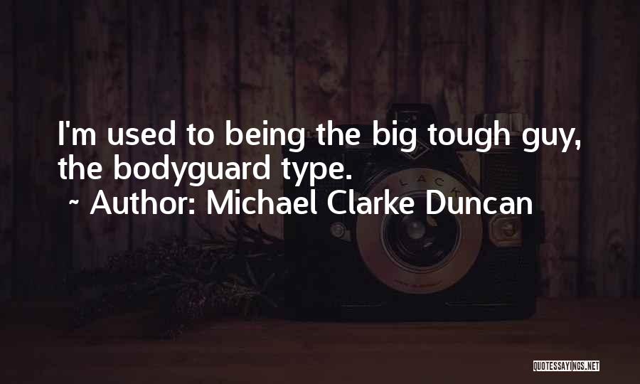 Michael Clarke Duncan Quotes: I'm Used To Being The Big Tough Guy, The Bodyguard Type.