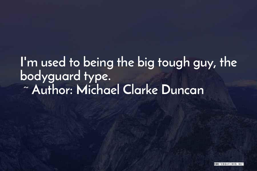 Michael Clarke Duncan Quotes: I'm Used To Being The Big Tough Guy, The Bodyguard Type.