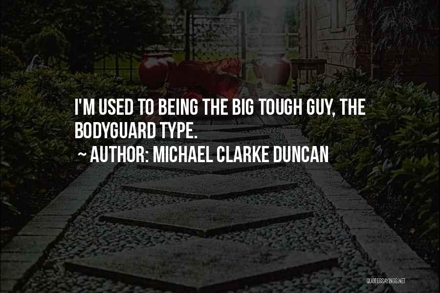 Michael Clarke Duncan Quotes: I'm Used To Being The Big Tough Guy, The Bodyguard Type.