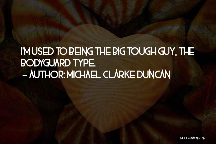 Michael Clarke Duncan Quotes: I'm Used To Being The Big Tough Guy, The Bodyguard Type.