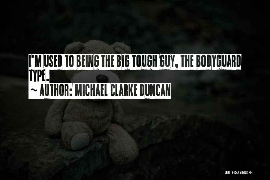 Michael Clarke Duncan Quotes: I'm Used To Being The Big Tough Guy, The Bodyguard Type.