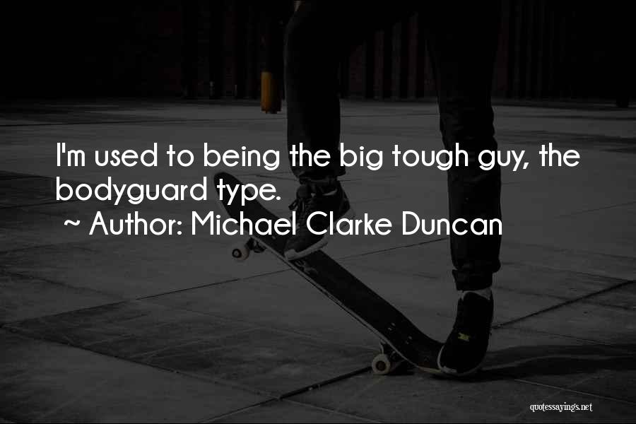 Michael Clarke Duncan Quotes: I'm Used To Being The Big Tough Guy, The Bodyguard Type.