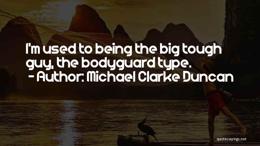 Michael Clarke Duncan Quotes: I'm Used To Being The Big Tough Guy, The Bodyguard Type.