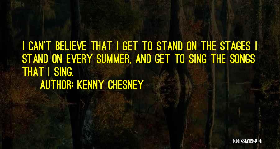 Kenny Chesney Quotes: I Can't Believe That I Get To Stand On The Stages I Stand On Every Summer, And Get To Sing