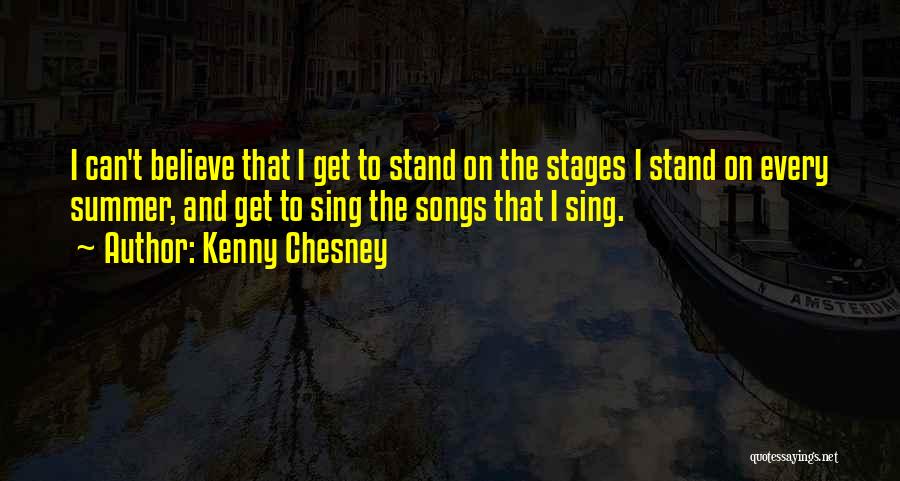 Kenny Chesney Quotes: I Can't Believe That I Get To Stand On The Stages I Stand On Every Summer, And Get To Sing