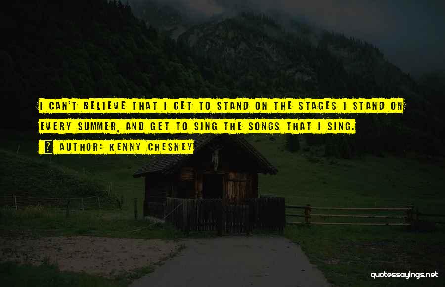 Kenny Chesney Quotes: I Can't Believe That I Get To Stand On The Stages I Stand On Every Summer, And Get To Sing