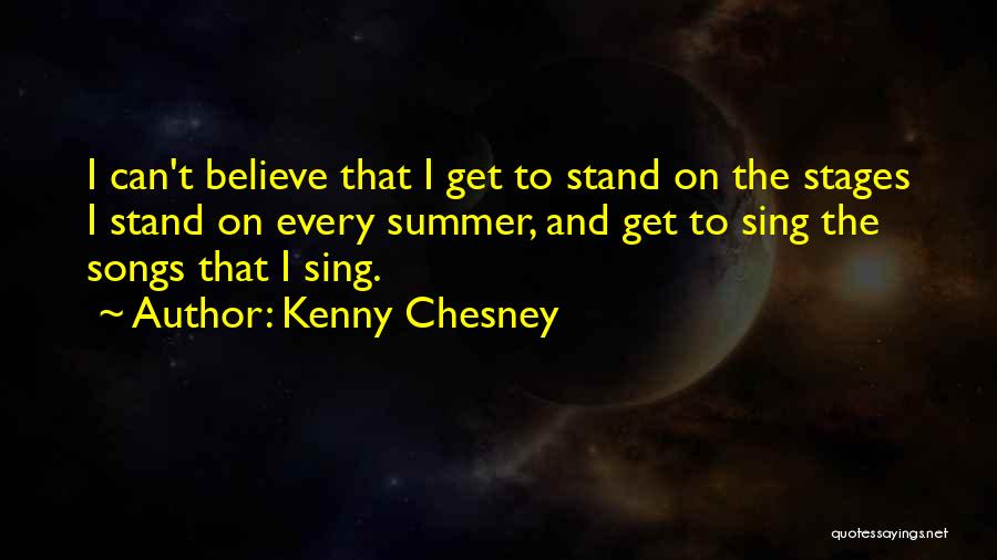 Kenny Chesney Quotes: I Can't Believe That I Get To Stand On The Stages I Stand On Every Summer, And Get To Sing