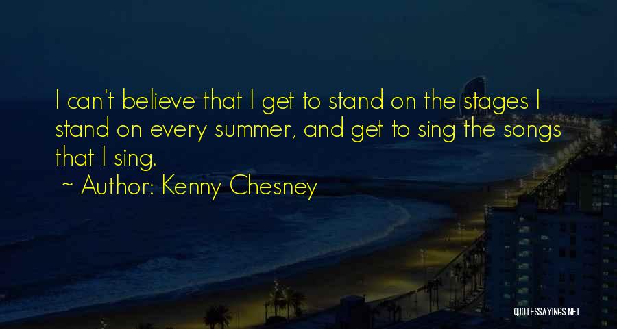 Kenny Chesney Quotes: I Can't Believe That I Get To Stand On The Stages I Stand On Every Summer, And Get To Sing
