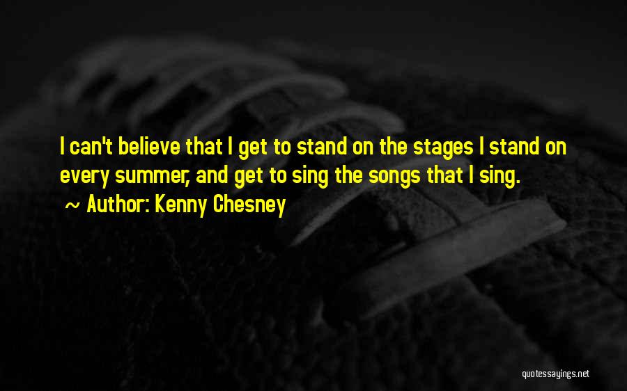 Kenny Chesney Quotes: I Can't Believe That I Get To Stand On The Stages I Stand On Every Summer, And Get To Sing
