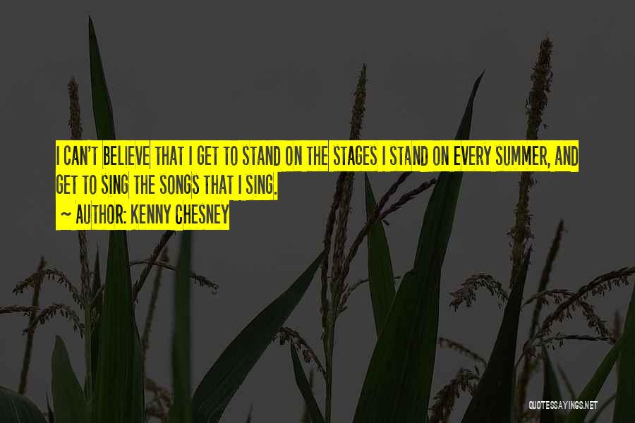 Kenny Chesney Quotes: I Can't Believe That I Get To Stand On The Stages I Stand On Every Summer, And Get To Sing