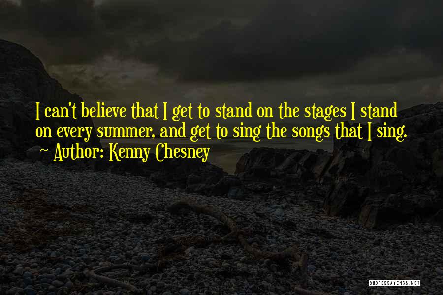 Kenny Chesney Quotes: I Can't Believe That I Get To Stand On The Stages I Stand On Every Summer, And Get To Sing