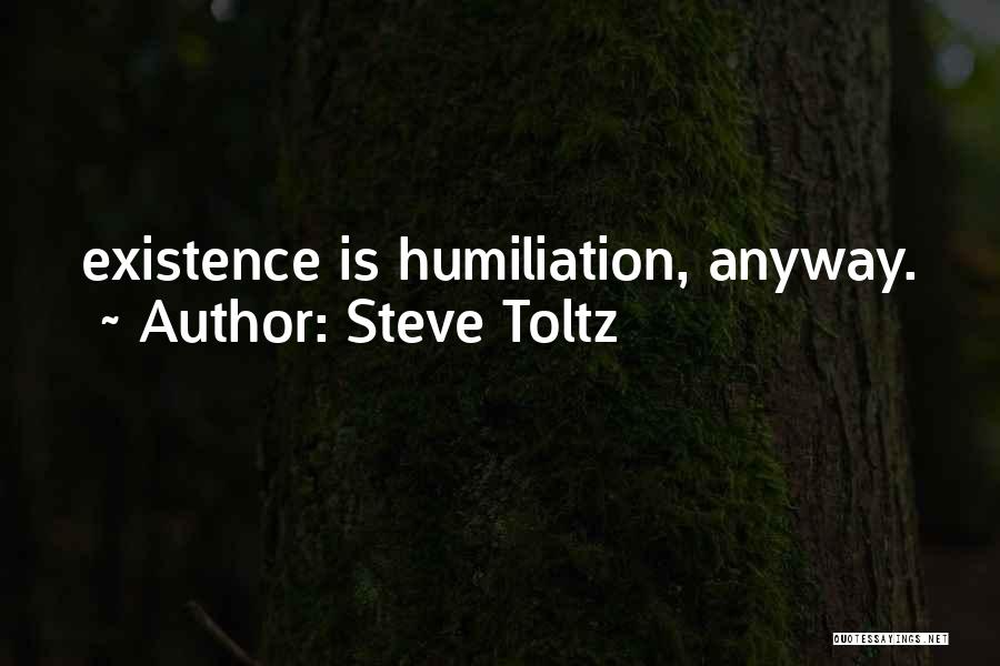Steve Toltz Quotes: Existence Is Humiliation, Anyway.