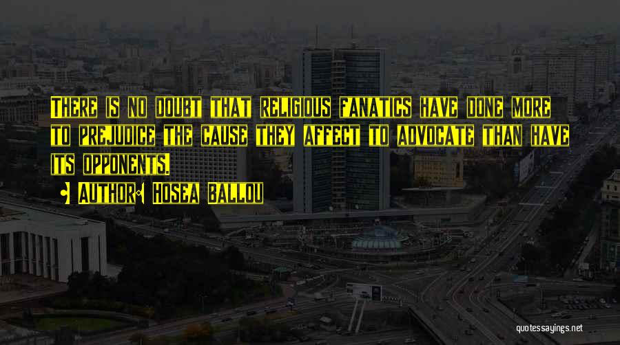 Hosea Ballou Quotes: There Is No Doubt That Religious Fanatics Have Done More To Prejudice The Cause They Affect To Advocate Than Have