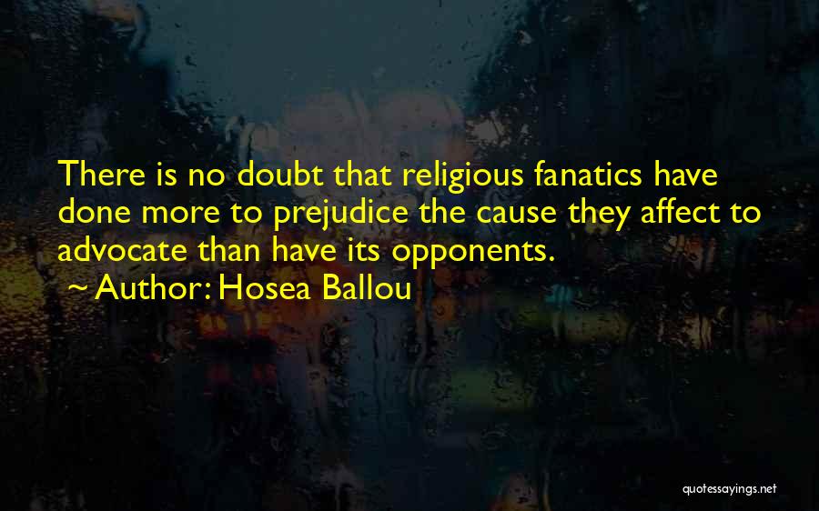 Hosea Ballou Quotes: There Is No Doubt That Religious Fanatics Have Done More To Prejudice The Cause They Affect To Advocate Than Have