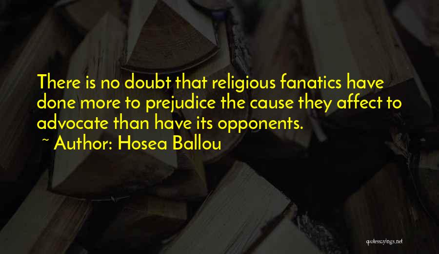 Hosea Ballou Quotes: There Is No Doubt That Religious Fanatics Have Done More To Prejudice The Cause They Affect To Advocate Than Have