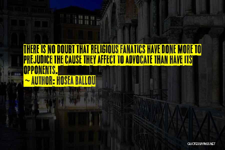 Hosea Ballou Quotes: There Is No Doubt That Religious Fanatics Have Done More To Prejudice The Cause They Affect To Advocate Than Have