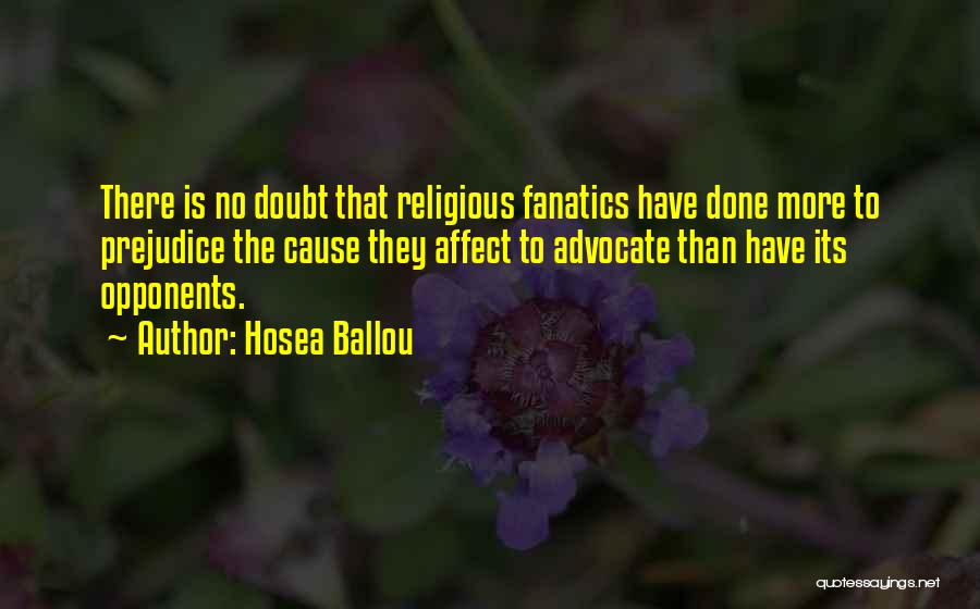 Hosea Ballou Quotes: There Is No Doubt That Religious Fanatics Have Done More To Prejudice The Cause They Affect To Advocate Than Have