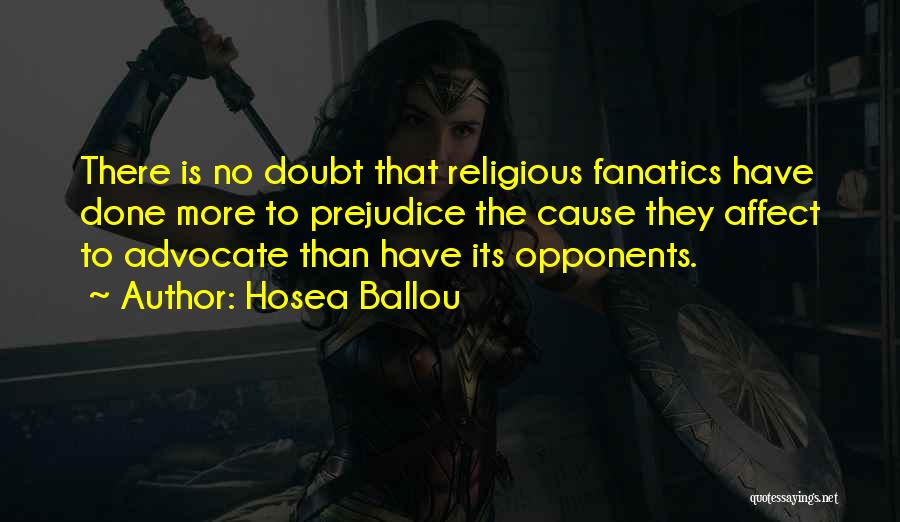 Hosea Ballou Quotes: There Is No Doubt That Religious Fanatics Have Done More To Prejudice The Cause They Affect To Advocate Than Have