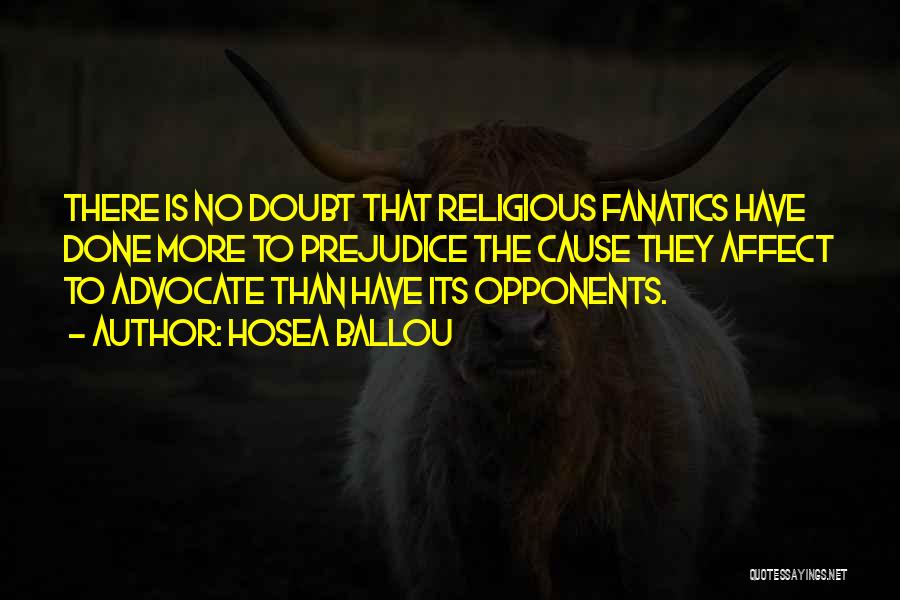 Hosea Ballou Quotes: There Is No Doubt That Religious Fanatics Have Done More To Prejudice The Cause They Affect To Advocate Than Have