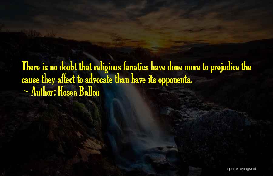 Hosea Ballou Quotes: There Is No Doubt That Religious Fanatics Have Done More To Prejudice The Cause They Affect To Advocate Than Have