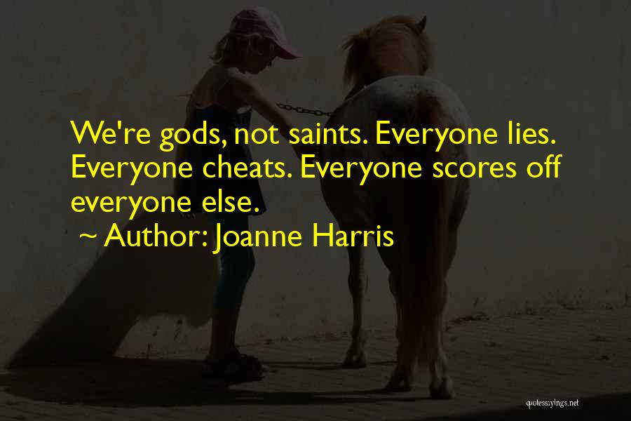Joanne Harris Quotes: We're Gods, Not Saints. Everyone Lies. Everyone Cheats. Everyone Scores Off Everyone Else.