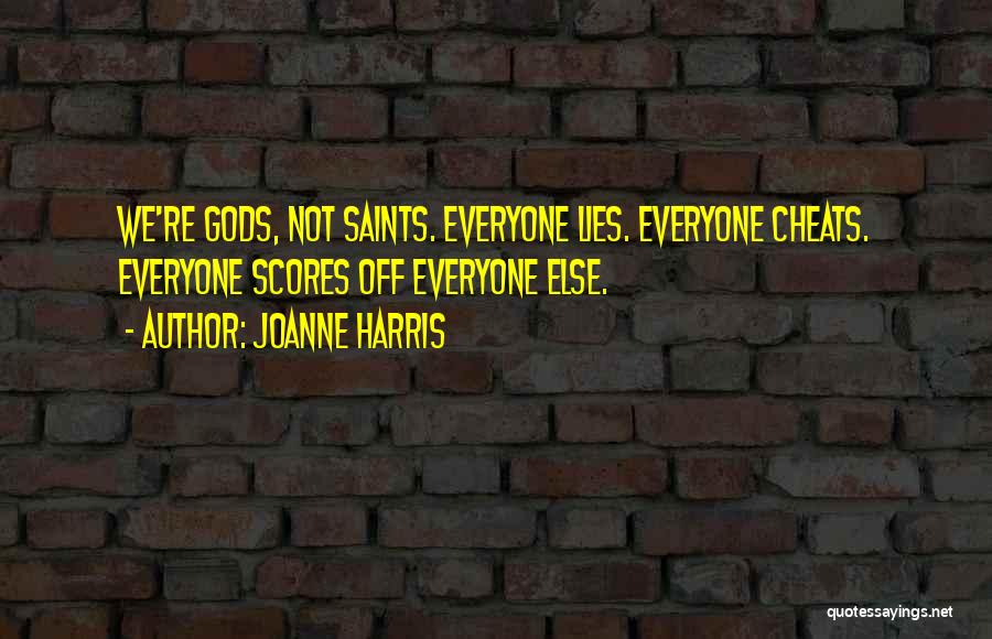 Joanne Harris Quotes: We're Gods, Not Saints. Everyone Lies. Everyone Cheats. Everyone Scores Off Everyone Else.