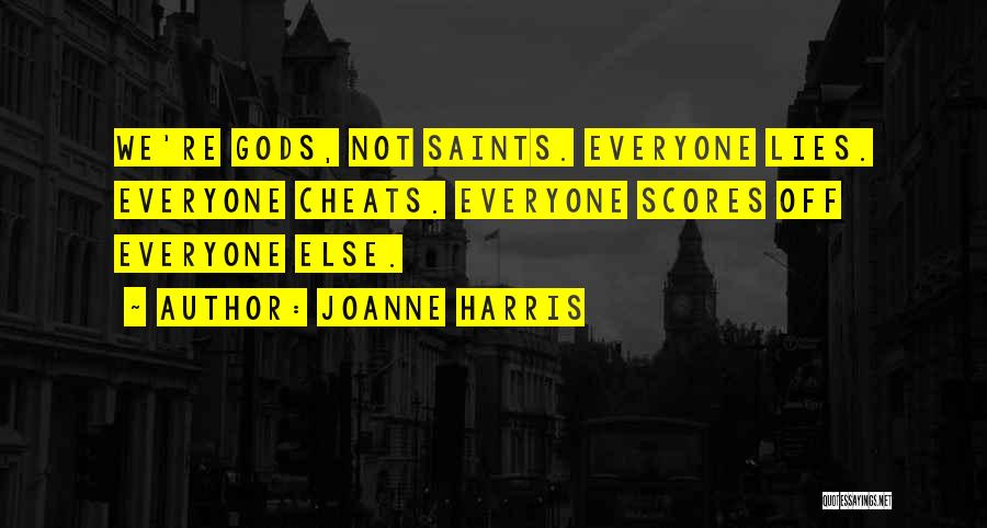 Joanne Harris Quotes: We're Gods, Not Saints. Everyone Lies. Everyone Cheats. Everyone Scores Off Everyone Else.