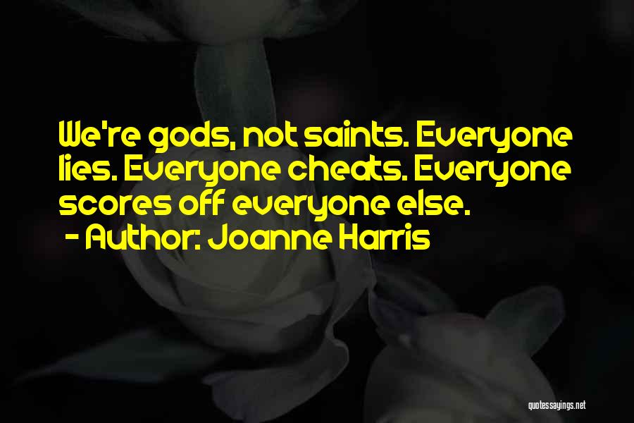 Joanne Harris Quotes: We're Gods, Not Saints. Everyone Lies. Everyone Cheats. Everyone Scores Off Everyone Else.