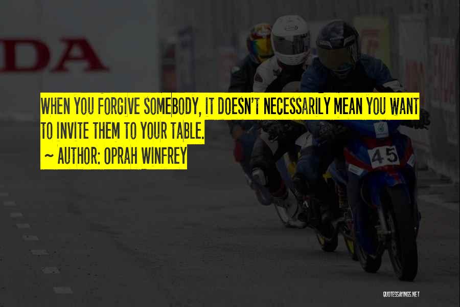 Oprah Winfrey Quotes: When You Forgive Somebody, It Doesn't Necessarily Mean You Want To Invite Them To Your Table.