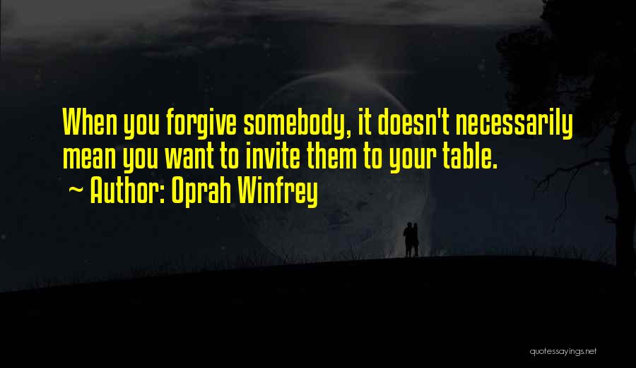 Oprah Winfrey Quotes: When You Forgive Somebody, It Doesn't Necessarily Mean You Want To Invite Them To Your Table.