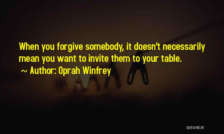 Oprah Winfrey Quotes: When You Forgive Somebody, It Doesn't Necessarily Mean You Want To Invite Them To Your Table.