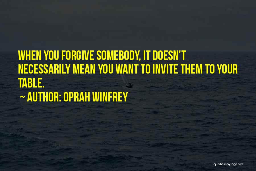 Oprah Winfrey Quotes: When You Forgive Somebody, It Doesn't Necessarily Mean You Want To Invite Them To Your Table.