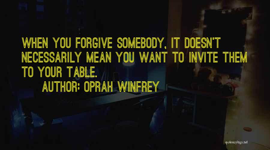Oprah Winfrey Quotes: When You Forgive Somebody, It Doesn't Necessarily Mean You Want To Invite Them To Your Table.