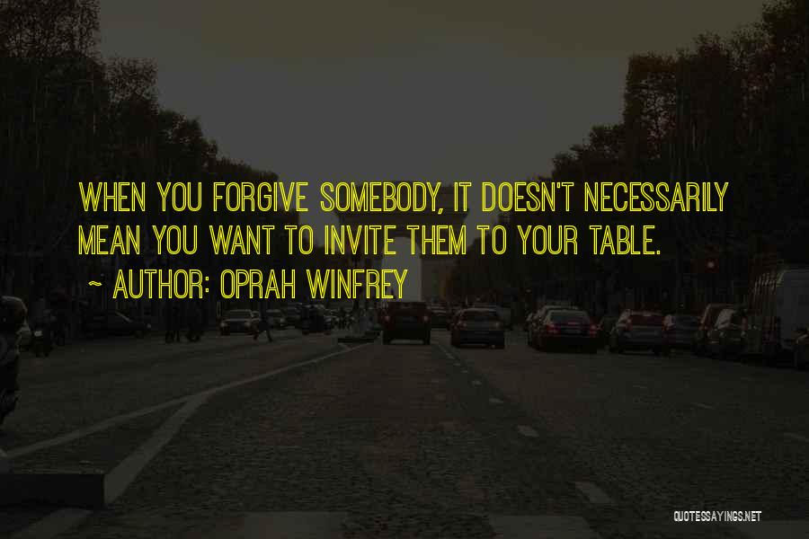 Oprah Winfrey Quotes: When You Forgive Somebody, It Doesn't Necessarily Mean You Want To Invite Them To Your Table.