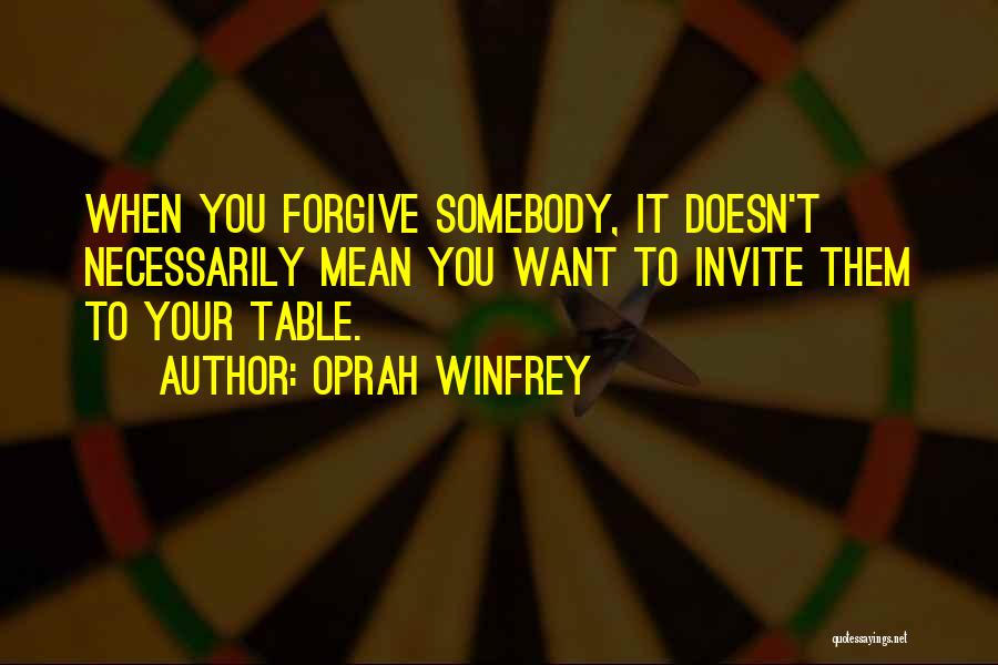 Oprah Winfrey Quotes: When You Forgive Somebody, It Doesn't Necessarily Mean You Want To Invite Them To Your Table.