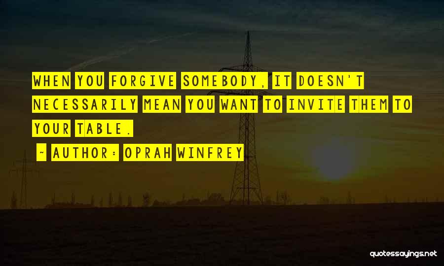 Oprah Winfrey Quotes: When You Forgive Somebody, It Doesn't Necessarily Mean You Want To Invite Them To Your Table.