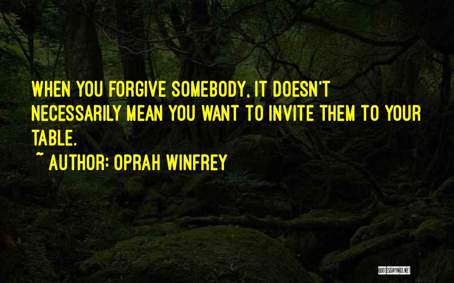 Oprah Winfrey Quotes: When You Forgive Somebody, It Doesn't Necessarily Mean You Want To Invite Them To Your Table.