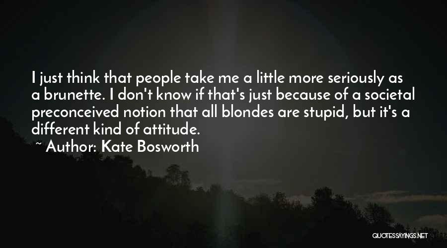 Kate Bosworth Quotes: I Just Think That People Take Me A Little More Seriously As A Brunette. I Don't Know If That's Just