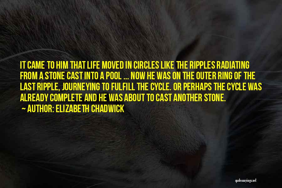 Elizabeth Chadwick Quotes: It Came To Him That Life Moved In Circles Like The Ripples Radiating From A Stone Cast Into A Pool