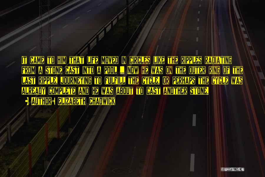 Elizabeth Chadwick Quotes: It Came To Him That Life Moved In Circles Like The Ripples Radiating From A Stone Cast Into A Pool