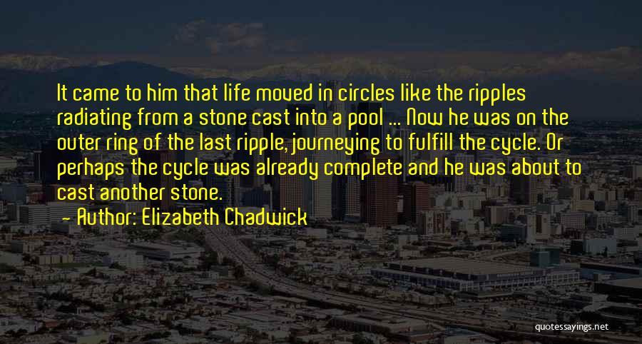 Elizabeth Chadwick Quotes: It Came To Him That Life Moved In Circles Like The Ripples Radiating From A Stone Cast Into A Pool