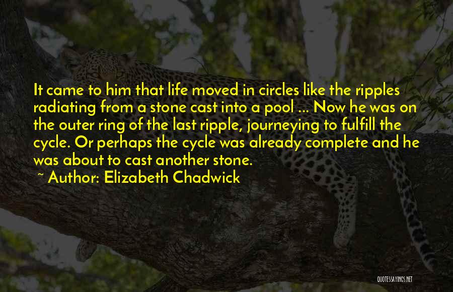 Elizabeth Chadwick Quotes: It Came To Him That Life Moved In Circles Like The Ripples Radiating From A Stone Cast Into A Pool