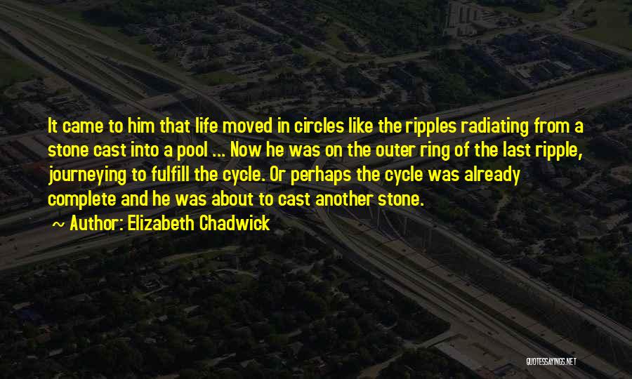 Elizabeth Chadwick Quotes: It Came To Him That Life Moved In Circles Like The Ripples Radiating From A Stone Cast Into A Pool