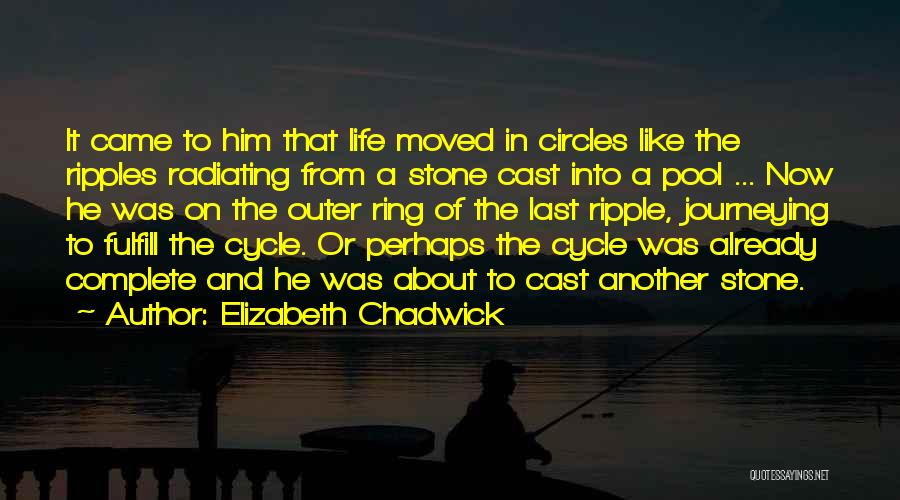 Elizabeth Chadwick Quotes: It Came To Him That Life Moved In Circles Like The Ripples Radiating From A Stone Cast Into A Pool