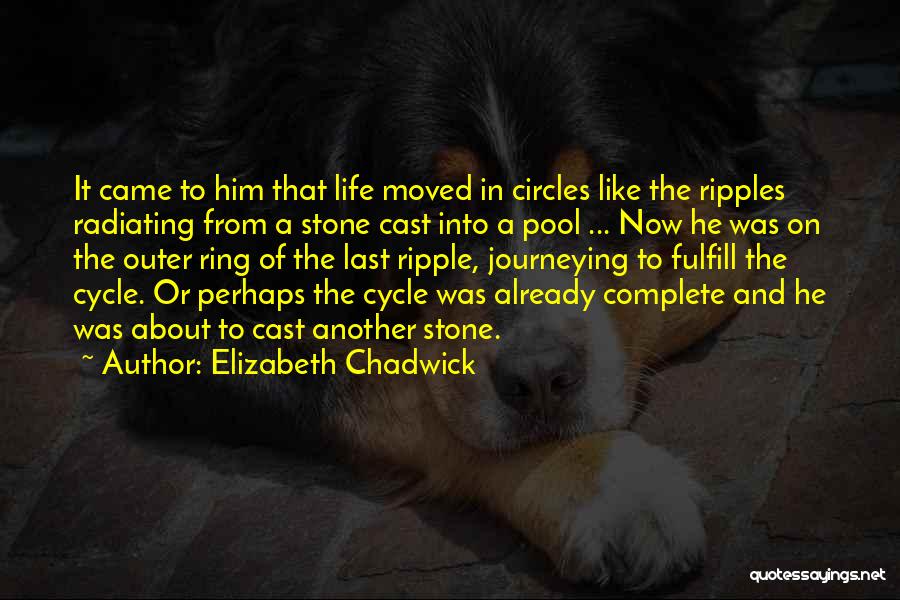 Elizabeth Chadwick Quotes: It Came To Him That Life Moved In Circles Like The Ripples Radiating From A Stone Cast Into A Pool